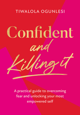 Book cover of Confident and Killing It: A Practical Guide to Overcoming Fear and Unlocking Your Most Empowered Self by Ogunlesi, Tiwalola