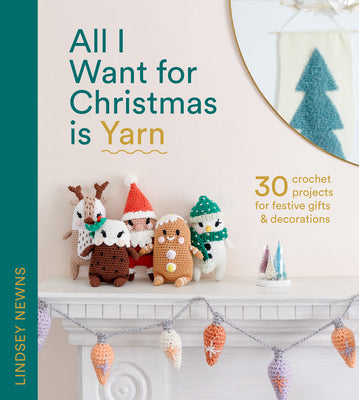 Book cover of All I Want for Christmas Is Yarn: 30 Crochet Projects for Festive Gifts and Decorations by Newns, Lindsey
