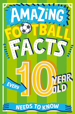 Book cover of Amazing Football Facts Every 10 Year Old Needs to Know by Rowlands, Caroline
