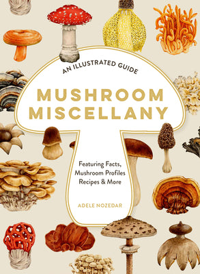 Book cover of Mushroom Miscellany: An Illustrated Guide Featuring Fun Facts, Mushroom Profiles, Recipes & More by Nozedar, Adele