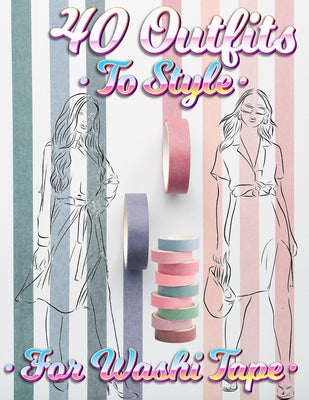 Book cover of 40 Outfits To Style For Washi Tape: Design Your Style Workbook: Winter, Summer, Fall outfits and More - Drawing Workbook for Teens, and Adults by Coloring Book Happy Hou