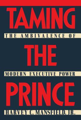 Book cover of Taming the Prince: The Ambivalence of Modern Executive Power by Mansfield, Harvey Claflin, Jr.