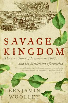 Book cover of Savage Kingdom: The True Story of Jamestown, 1607, and the Settlement of America by Woolley, Benjamin