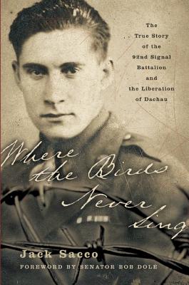 Book cover of Where the Birds Never Sing: The True Story of the 92nd Signal Battalion and the Liberation of Dachau by Sacco, Jack