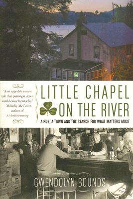 Book cover of Little Chapel on the River: A Pub, a Town and the Search for What Matters Most by Bounds, Gwendolyn