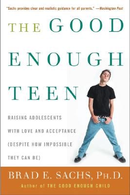 Book cover of The Good Enough Teen: Raising Adolescents with Love and Acceptance (Despite How Impossible They Can Be) by Sachs, Brad E.