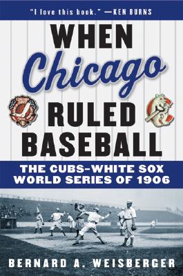 When Chicago Ruled Baseball: The Cubs-White Sox World Series of 1906 by Bernard a. Weisberger book cover