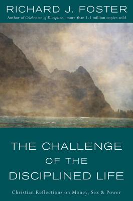 Book cover of The Challenge of the Disciplined Life: Christian Reflections on Money, Sex, and Power by Foster, Richard J.