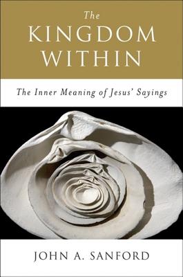 Book cover of The Kingdom Within: The Inner Meaning of Jesus' Sayings by Sanford, John A.