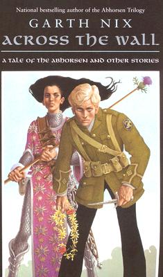 Book cover of Across the Wall: A Tale of the Abhorsen and Other Stories by Nix, Garth