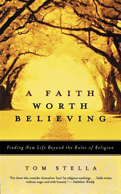 Book cover of A Faith Worth Believing: Finding New Life Beyond the Rules of Religion by Stella, Tom