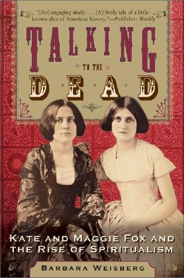 Book cover of Talking to the Dead: Kate and Maggie Fox and the Rise of Spiritualism by Weisberg, Barbara