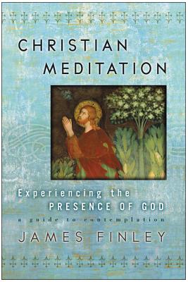 Book cover of Christian Meditation: Experiencing the Presence of God by Finley, James