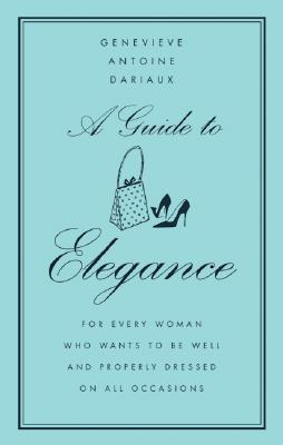 Book cover of A Guide to Elegance: For Every Woman Who Wants to Be Well and Properly Dressed on All Occasions by Dariaux, Genevieve Antoine