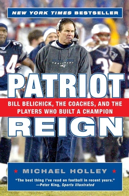 Book cover of Patriot Reign: Bill Belichick, the Coaches, and the Players Who Built a Champion by Holley, Michael