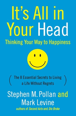 Book cover of It's All in Your Head (Thinking Your Way to Happiness): The 8 Essential Secrets to Leading a Life Without Regrets by Pollan, Stephen M.