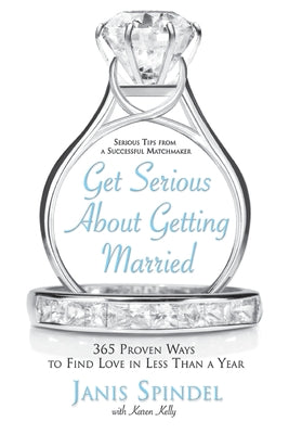 Book cover of Get Serious about Getting Married: 365 Proven Ways to Find Love in Less Than a Year by Spindel, Janis
