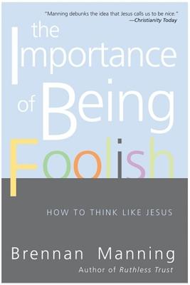 Book cover of The Importance of Being Foolish: How to Think Like Jesus by Manning, Brennan