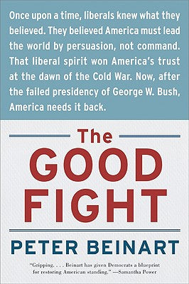 Book cover of The Good Fight: Why Liberals---And Only Liberals---Can Win the War on Terror and Make America Great Again by Beinart, Peter