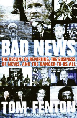 Book cover of Bad News: The Decline of Reporting, the Business of News, and the Danger to Us All by Fenton, Tom