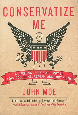 Book cover of Conservatize Me: A Lifelong Lefty's Attempt to Love God, Guns, Reagan, & Toby Keith by Moe, John
