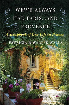 Book cover of We've Always Had Paris... and Provence: A Scrapbook of Our Life in France by Wells, Patricia