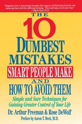 Book cover of 10 Dumbest Mistakes Smart People Make and How to Avoid Them: Simple and Sure Techniques for Gaining Greater Control of Your Life by Freeman, Arthur