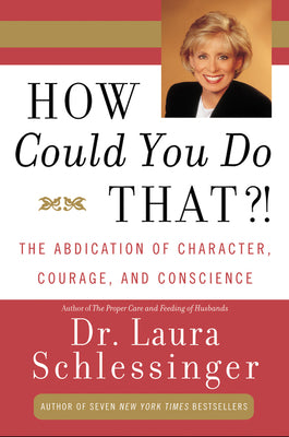 Book cover of How Could You Do That?!: Abdication of Character, Courage, and Conscience by Schlessinger, Laura C.