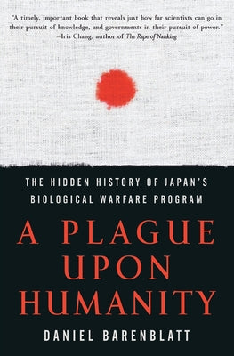 Book cover of A Plague Upon Humanity: The Hidden History of Japan's Biological Warfare Program by Barenblatt, Daniel