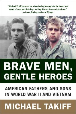 Book cover of Brave Men, Gentle Heroes: American Fathers and Sons in World War II and Vietnam by Takiff, Michael