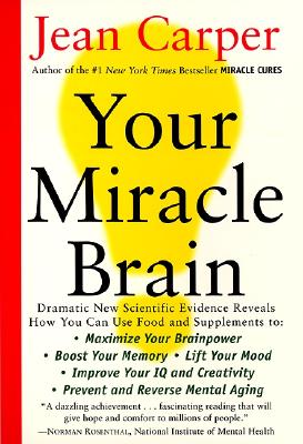 Book cover of Your Miracle Brain: Maximize Your Brainpower, Boost Your Memory, Lift Your Mood, Improve Your IQ and Creativity, Prevent and Reverse Mental Aging by Carper, Jean
