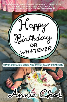 Book cover of Happy Birthday or Whatever: Track Suits, Kim Chee, and Other Family Disasters by Choi, Annie