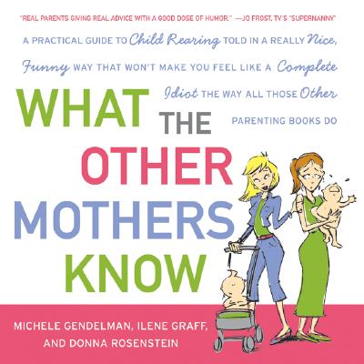 Book cover of What the Other Mothers Know: A Practical Guide to Child Rearing Told in a Really Nice, Funny Way That Won't Make You Feel Like a Complete Idiot the Wa by Gendelman, Michele