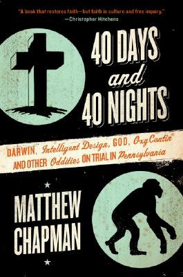 40 Days and 40 Nights: Darwin, Intelligent Design, God, Oxycontin(r), and Other Oddities on Trial in Pennsylvania by Matthew Chapman book cover