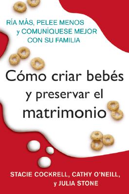 Book cover of Como Criar Bebes Y Preservar El Matrimonio: RIA Mas, Pelee Menos Y Comuniquese Mejor Con Su Familia by Cockrell, Stacie