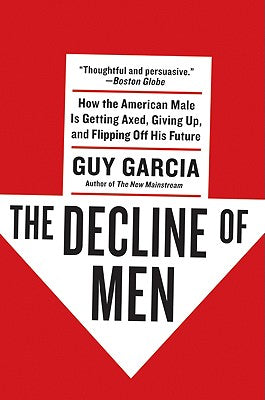 Book cover of The Decline of Men: How the American Male Is Getting Axed, Giving Up, and Flipping Off His Future by Garcia, Guy
