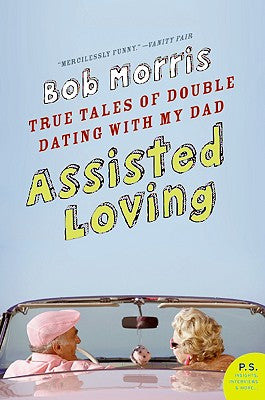 Book cover of Assisted Loving: True Tales of Double Dating with My Dad by Morris, Bob