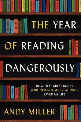 Book cover of The Year of Reading Dangerously: How Fifty Great Books (and Two Not-So-Great Ones) Saved My Life by Miller, Andy