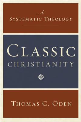 Book cover of Classic Christianity: A Systematic Theology by Oden, Thomas C.