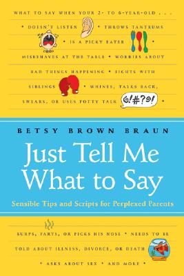 Book cover of Just Tell Me What to Say: Sensible Tips and Scripts for Perplexed Parents by Braun, Betsy Brown