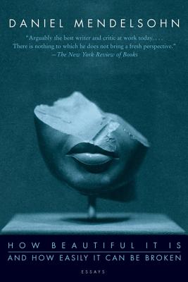 Book cover of How Beautiful It Is and How Easily It Can Be Broken: Essays by Mendelsohn, Daniel