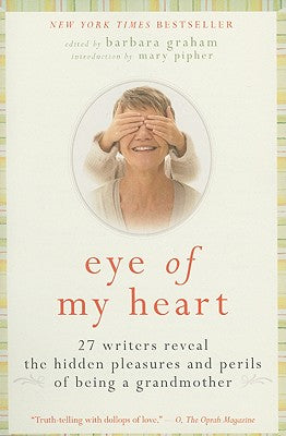 Book cover of Eye of My Heart: 27 Writers Reveal the Hidden Pleasures and Perils of Being a Grandmother by Graham, Barbara