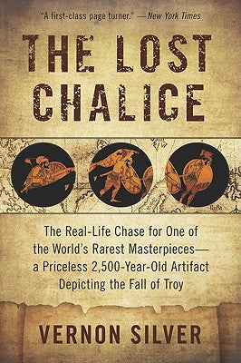 Book cover of The Lost Chalice: The Real-Life Chase for One of the World's Rarest Masterpieces--A Priceless 2,500-Year-Old Artifact Depicting the Fall of Troy by Silver, Vernon