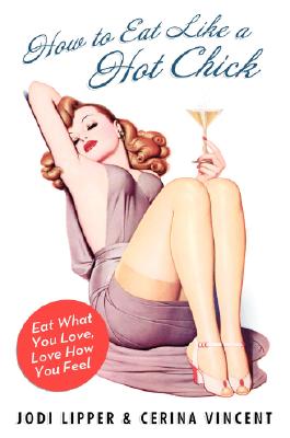Book cover of How to Eat Like a Hot Chick: Eat What You Love, Love How You Feel by Vincent, Cerina