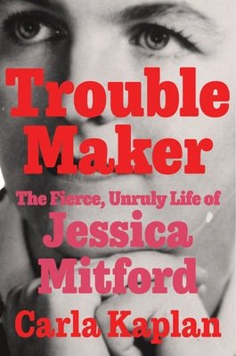 Book cover of Troublemaker: The Fierce, Unruly Life of Jessica Mitford by Kaplan, Carla