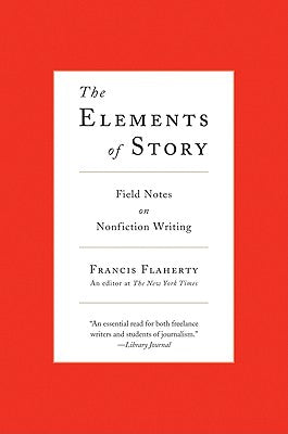 Book cover of The Elements of Story: Field Notes on Nonfiction Writing by Flaherty, Francis