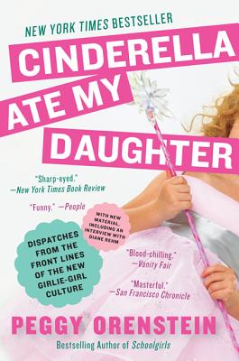 Book cover of Cinderella Ate My Daughter: Dispatches from the Front Lines of the New Girlie-Girl Culture by Orenstein, Peggy