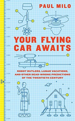 Book cover of Your Flying Car Awaits: Robot Butlers, Lunar Vacations, and Other Dead-Wrong Predictions of the Twentieth Century by Milo, Paul