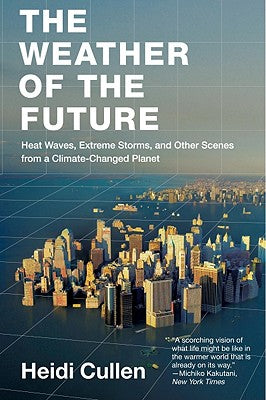 Book cover of The Weather of the Future: Heat Waves, Extreme Storms, and Other Scenes from a Climate-Changed Planet by Cullen, Heidi