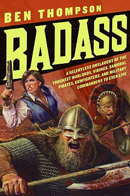 Book cover of Badass: A Relentless Onslaught of the Toughest Warlords, Vikings, Samurai, Pirates, Gunfighters, and Military Commanders to Ev by Thompson, Ben